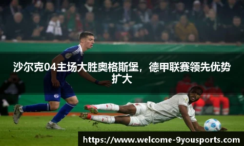 沙尔克04主场大胜奥格斯堡，德甲联赛领先优势扩大