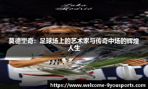 莫德里奇：足球场上的艺术家与传奇中场的辉煌人生